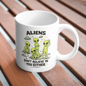 Aliens Don’t Believe in You Funny UFO Mug