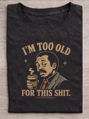 Too Old For This Shit Tired Adult Humor Graphic Tee