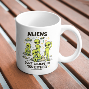 Aliens Don’t Believe in You Funny UFO Mug