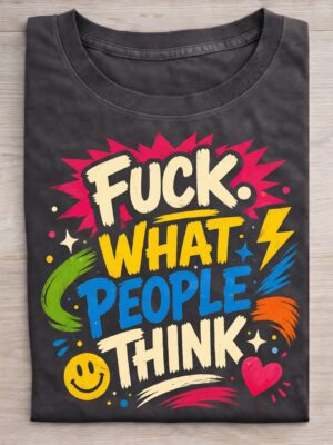 Fuck What People Think – Bold Color Pop Quote Unisex T-Shirt (100% Cotton) – Premium Graphic Tee