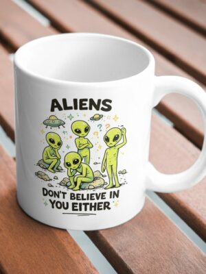 Aliens Don’t Believe in You Funny UFO Mug