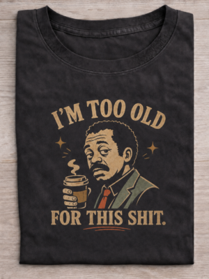 Too Old For This Shit Tired Adult Humor Graphic Tee